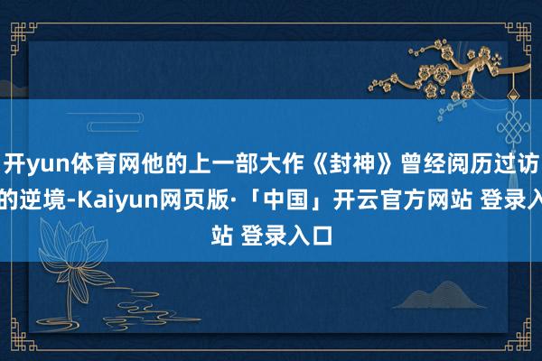 开yun体育网他的上一部大作《封神》曾经阅历过访佛的逆境-Kaiyun网页版·「中国」开云官方网站 登录入口