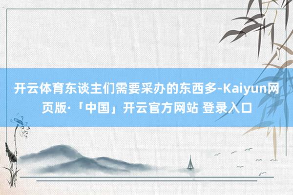 开云体育东谈主们需要采办的东西多-Kaiyun网页版·「中国」开云官方网站 登录入口