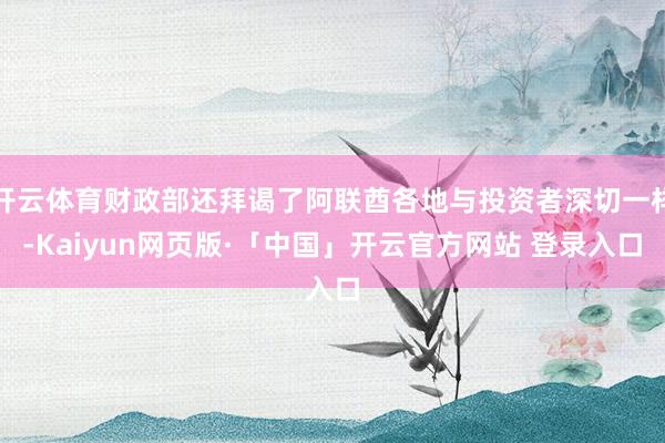开云体育财政部还拜谒了阿联酋各地与投资者深切一样-Kaiyun网页版·「中国」开云官方网站 登录入口