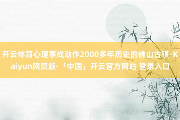 开云体育心理事成动作2000多年历史的佛山古镇-Kaiyun网页版·「中国」开云官方网站 登录入口