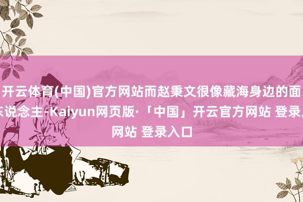 开云体育(中国)官方网站而赵秉文很像藏海身边的面具东说念主-Kaiyun网页版·「中国」开云官方网站 登录入口
