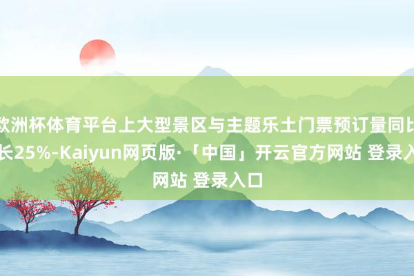 欧洲杯体育平台上大型景区与主题乐土门票预订量同比增长25%-Kaiyun网页版·「中国」开云官方网站 登录入口