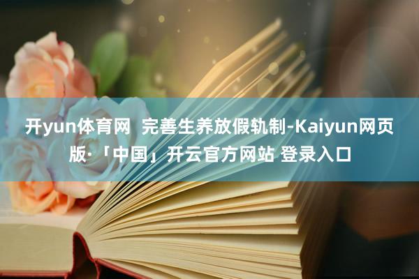 开yun体育网  完善生养放假轨制-Kaiyun网页版·「中国」开云官方网站 登录入口