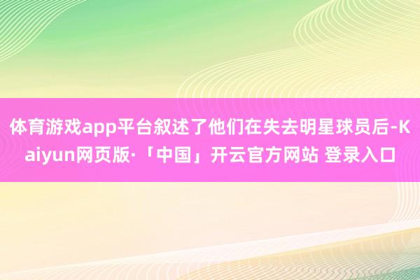 体育游戏app平台叙述了他们在失去明星球员后-Kaiyun网页版·「中国」开云官方网站 登录入口