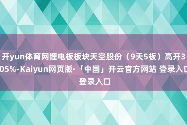 开yun体育网锂电板板块天空股份（9天5板）高开3.05%-Kaiyun网页版·「中国」开云官方网站 登录入口