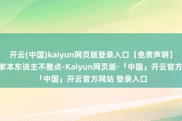 开云(中国)kaiyun网页版登录入口【免责声明】本文仅代表作家本东谈主不雅点-Kaiyun网页版·「中国」开云官方网站 登录入口