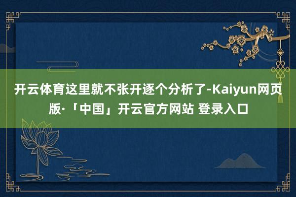 开云体育这里就不张开逐个分析了-Kaiyun网页版·「中国」开云官方网站 登录入口