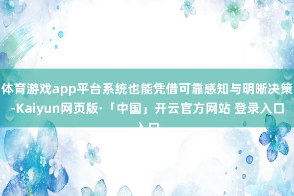 体育游戏app平台系统也能凭借可靠感知与明晰决策-Kaiyun网页版·「中国」开云官方网站 登录入口