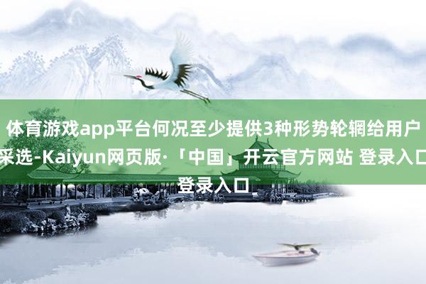体育游戏app平台何况至少提供3种形势轮辋给用户采选-Kaiyun网页版·「中国」开云官方网站 登录入口