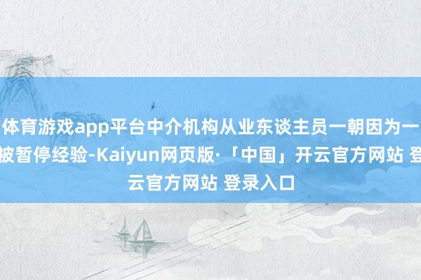 体育游戏app平台中介机构从业东谈主员一朝因为一个技俩被暂停经验-Kaiyun网页版·「中国」开云官方网站 登录入口