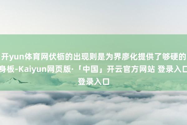 开yun体育网伏枥的出现则是为界廖化提供了够硬的身板-Kaiyun网页版·「中国」开云官方网站 登录入口