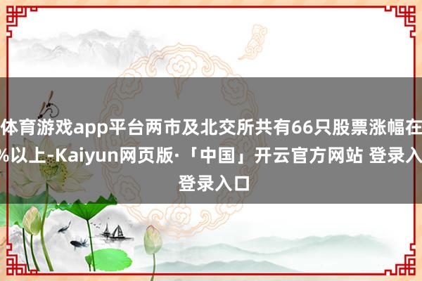 体育游戏app平台两市及北交所共有66只股票涨幅在9%以上-Kaiyun网页版·「中国」开云官方网站 登录入口