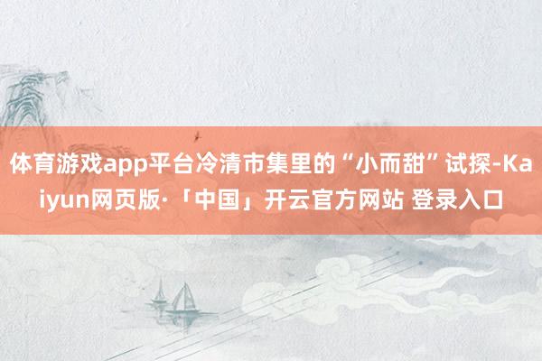体育游戏app平台冷清市集里的“小而甜”试探-Kaiyun网页版·「中国」开云官方网站 登录入口