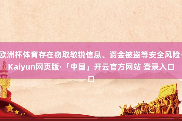 欧洲杯体育存在窃取敏锐信息、资金被盗等安全风险-Kaiyun网页版·「中国」开云官方网站 登录入口