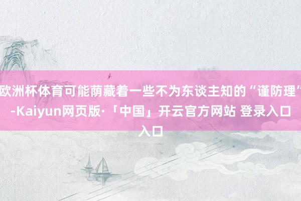 欧洲杯体育可能荫藏着一些不为东谈主知的“谨防理”-Kaiyun网页版·「中国」开云官方网站 登录入口