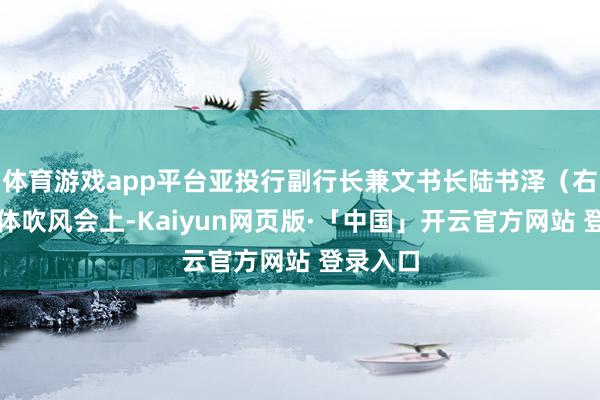 体育游戏app平台亚投行副行长兼文书长陆书泽（右）在媒体吹风会上-Kaiyun网页版·「中国」开云官方网站 登录入口