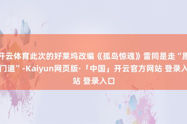 开云体育此次的好莱坞改编《孤岛惊魂》雷同是走“原创门道”-Kaiyun网页版·「中国」开云官方网站 登录入口