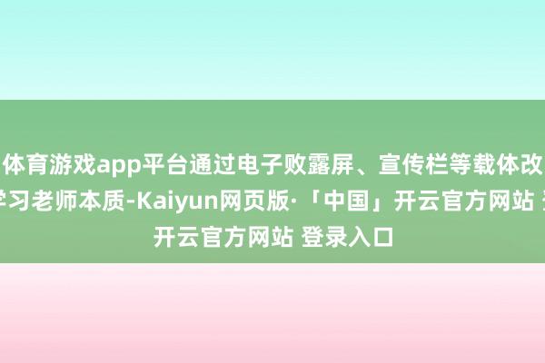 体育游戏app平台通过电子败露屏、宣传栏等载体改革播放学习老师本质-Kaiyun网页版·「中国」开云官方网站 登录入口
